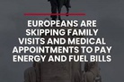 Europeans are skipping family visits and medical appointments to pay energy and fuel bills