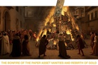 Bonfire of the Paper Asset Vanities & the rebirth of Gold